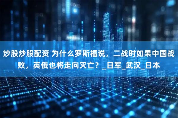 炒股炒股配资 为什么罗斯福说，二战时如果中国战败，英俄也将走向灭亡？_日军_武汉_日本