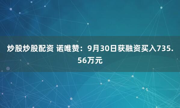 炒股炒股配资 诺唯赞：9月30日获融资买入735.56万元