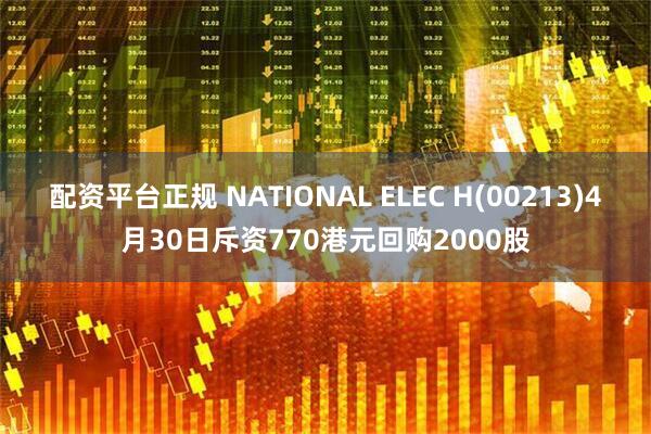 配资平台正规 NATIONAL ELEC H(00213)4月30日斥资770港元回购2000股