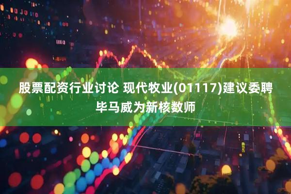股票配资行业讨论 现代牧业(01117)建议委聘毕马威为新核数师