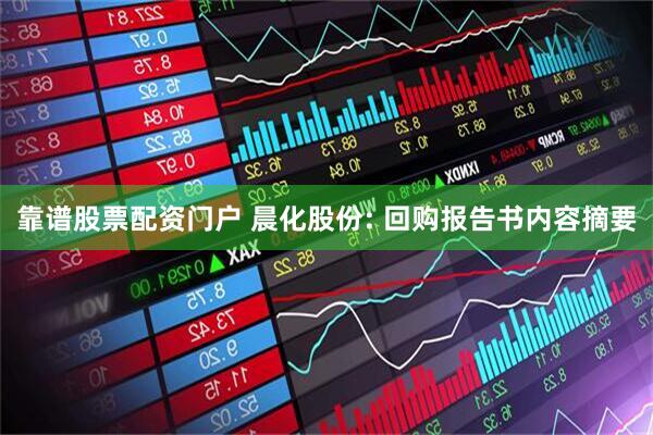 靠谱股票配资门户 晨化股份: 回购报告书内容摘要